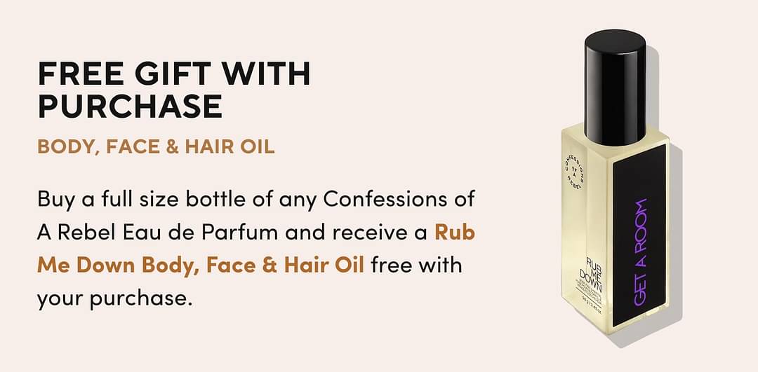 BODY, FACE & HAIR OIL Buy a full size bottle of any Confessions of A Rebel Eau de Parfum and receive a <span class='text-gold-70 font-bold'>Rub Me Down Body, Face & Hair Oil</span> free with your purchase.