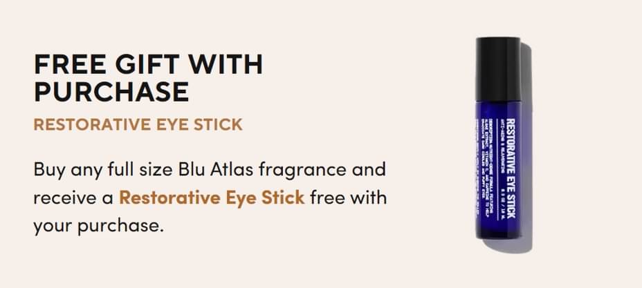 H24: RESTORATIVE EYE STICK Buy any full size Blu Atlas fragrance and receive a <span class='text-gold-70 font-bold'>Restorative Eye Stick</span> free with your purchase.